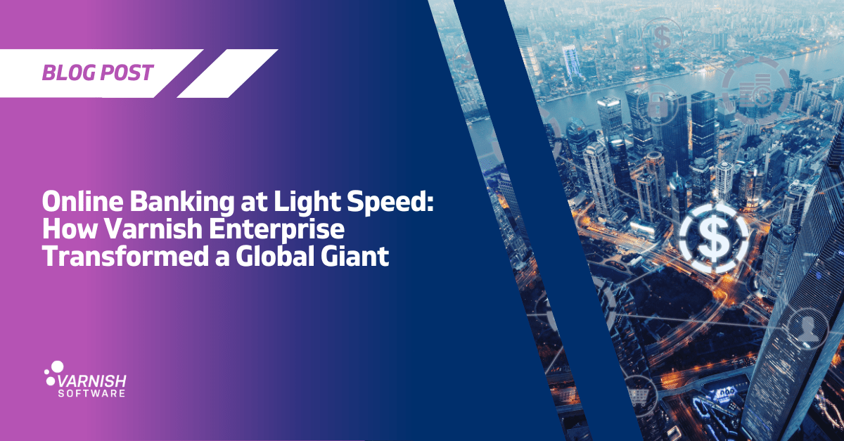 Online Banking at Light Speed How Varnish Enterprise Transformed a